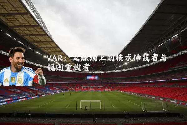 VAR：足球场上的技术仲裁者与规则重构者