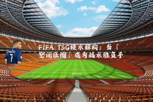 FIFA TSG技术解构:当「空间压缩」成为战术胜负手