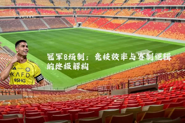 冠军8场制:竞技效率与赛制逻辑的终极解构