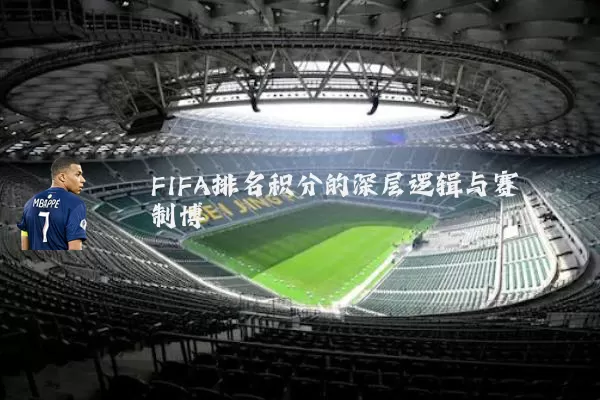 FIFA排名积分的深层逻辑与赛制博弈