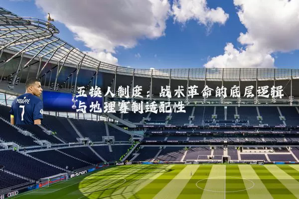 五换人制度:战术革命的底层逻辑与地理赛制适配性