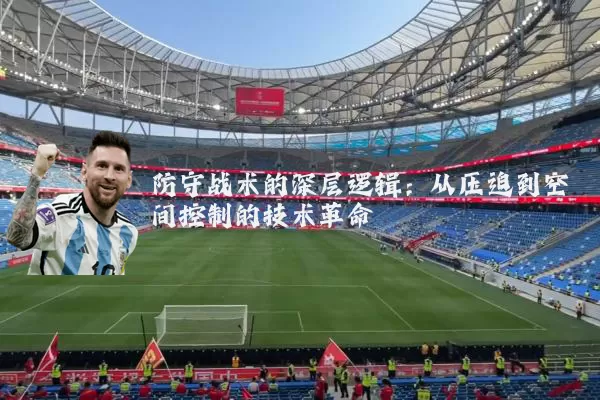 防守战术的深层逻辑:从压迫到空间控制的技术革命