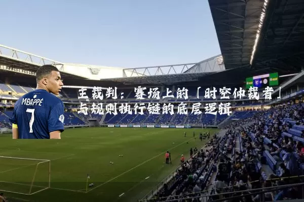 主裁判:赛场上的「时空仲裁者」与规则执行链的底层逻辑