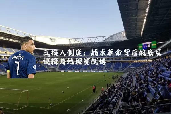 五换人制度:战术革命背后的底层逻辑与地理赛制博弈