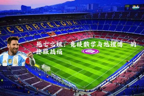 死亡之组:竞技数学与地理博弈的终极战场