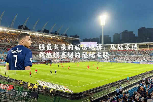 胜负关系的底层逻辑:从战术博弈到地理赛制的隐秘关联