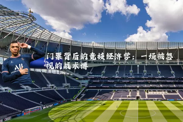 门票背后的竞技经济学:一场被忽视的战术博弈