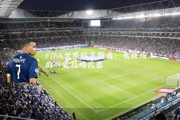 FIFA世界杯主题曲:竞技场上的听觉战略武器