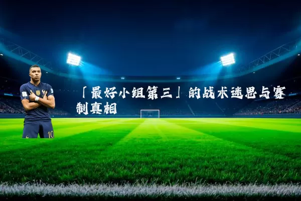 「最好小组第三」的战术迷思与赛制真相