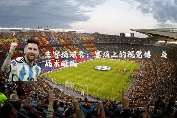 主客场球衣:赛场上的视觉博弈与战术暗线