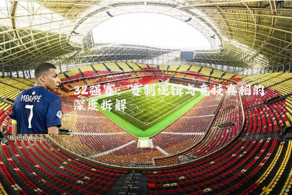32强赛:赛制逻辑与竞技真相的深度拆解